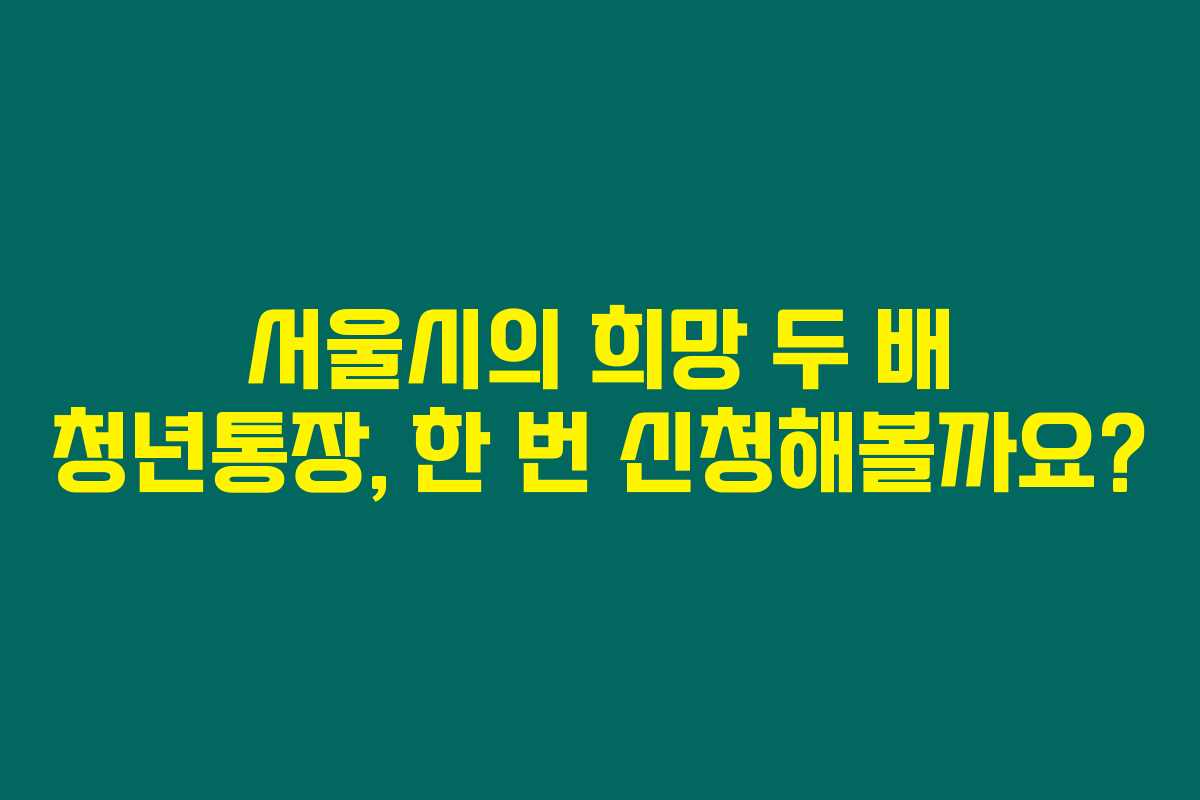 서울시의 희망 두 배 청년통장, 한 번 신청해볼까요?