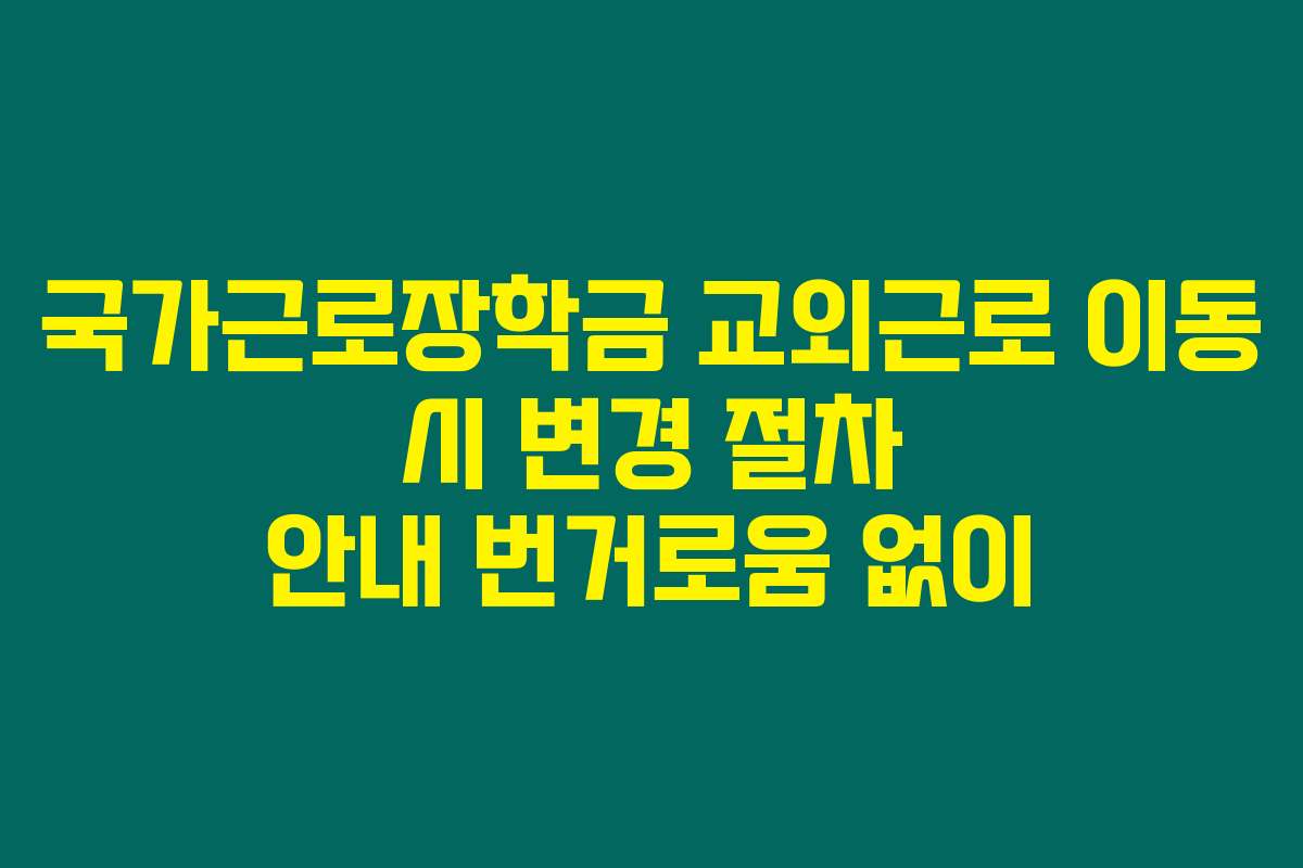 국가근로장학금 교외근로 이동 시 변경 절차 안내 번거로움 없이