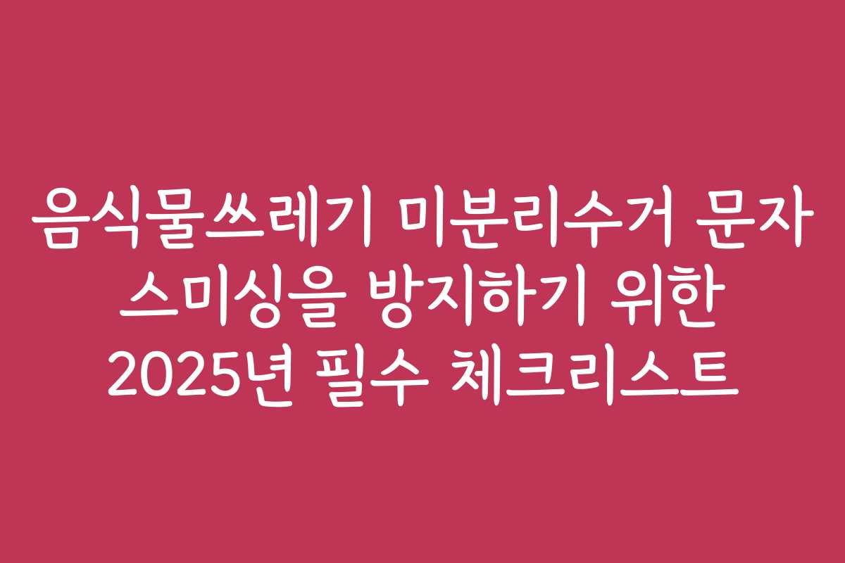 음식물쓰레기 미분리수거 문자 스미싱을 방지하기 위한 2025년 필수 체크리스트