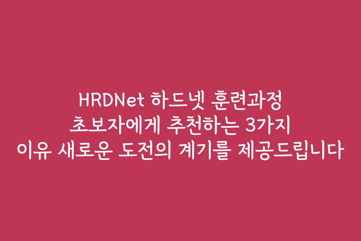 HRDNet 하드넷 훈련과정 초보자에게 추천하는 3가지 이유 새로운 도전의 계기를 제공드립니다