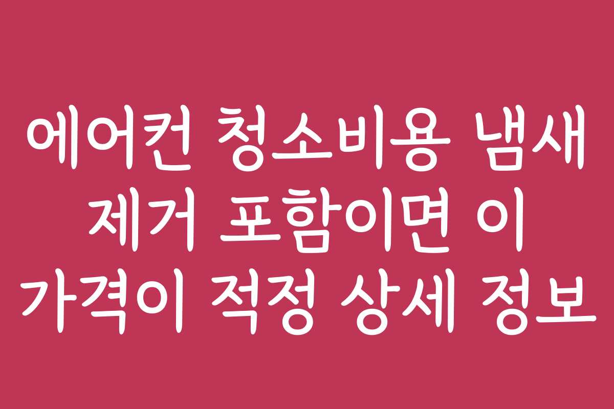 에어컨 청소비용 냄새 제거 포함이면 이 가격이 적정 상세 정보