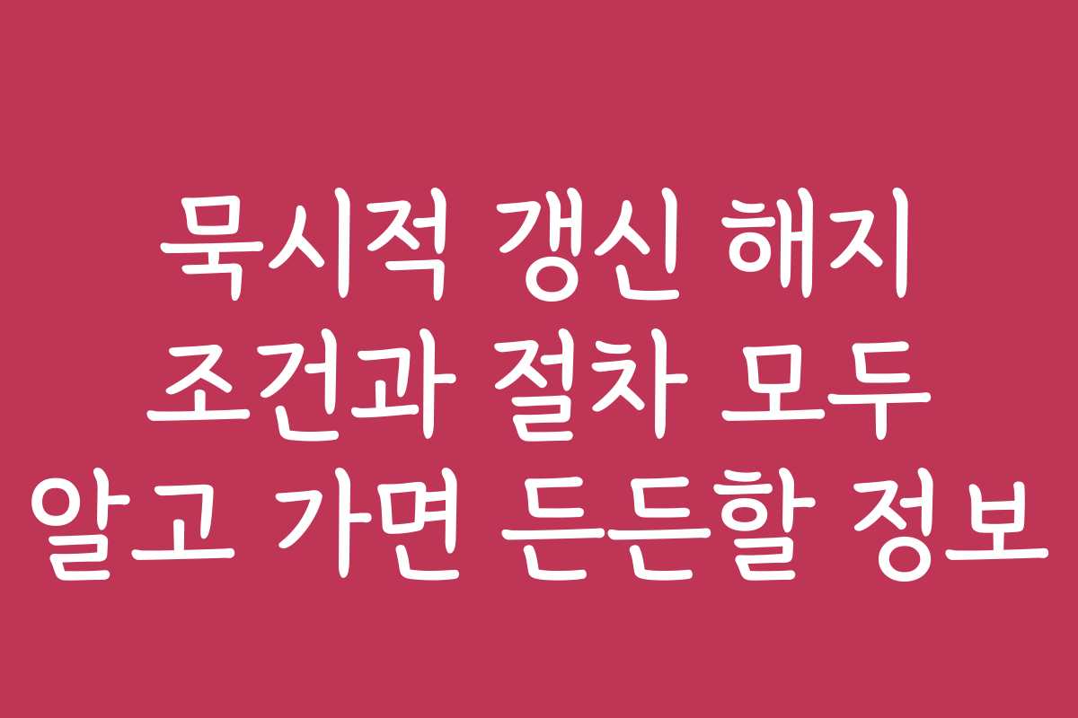 묵시적 갱신 해지 조건과 절차 모두 알고 가면 든든할 정보