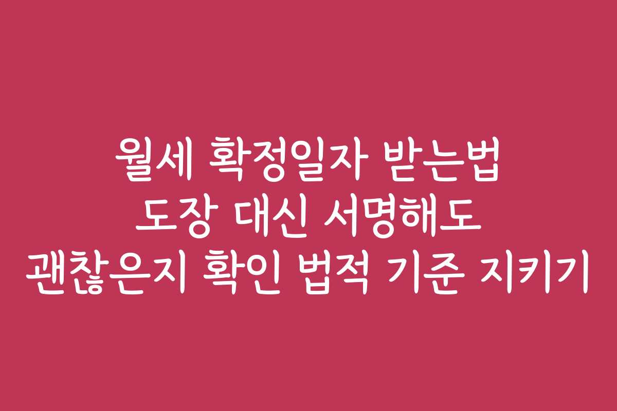 월세 확정일자 받는법 도장 대신 서명해도 괜찮은지 확인 법적 기준 지키기