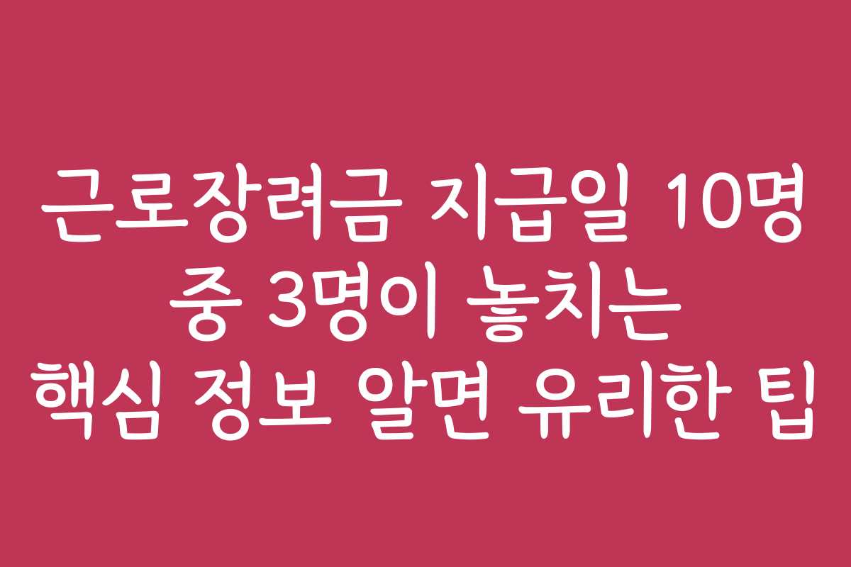 근로장려금 지급일 10명 중 3명이 놓치는 핵심 정보 알면 유리한 팁