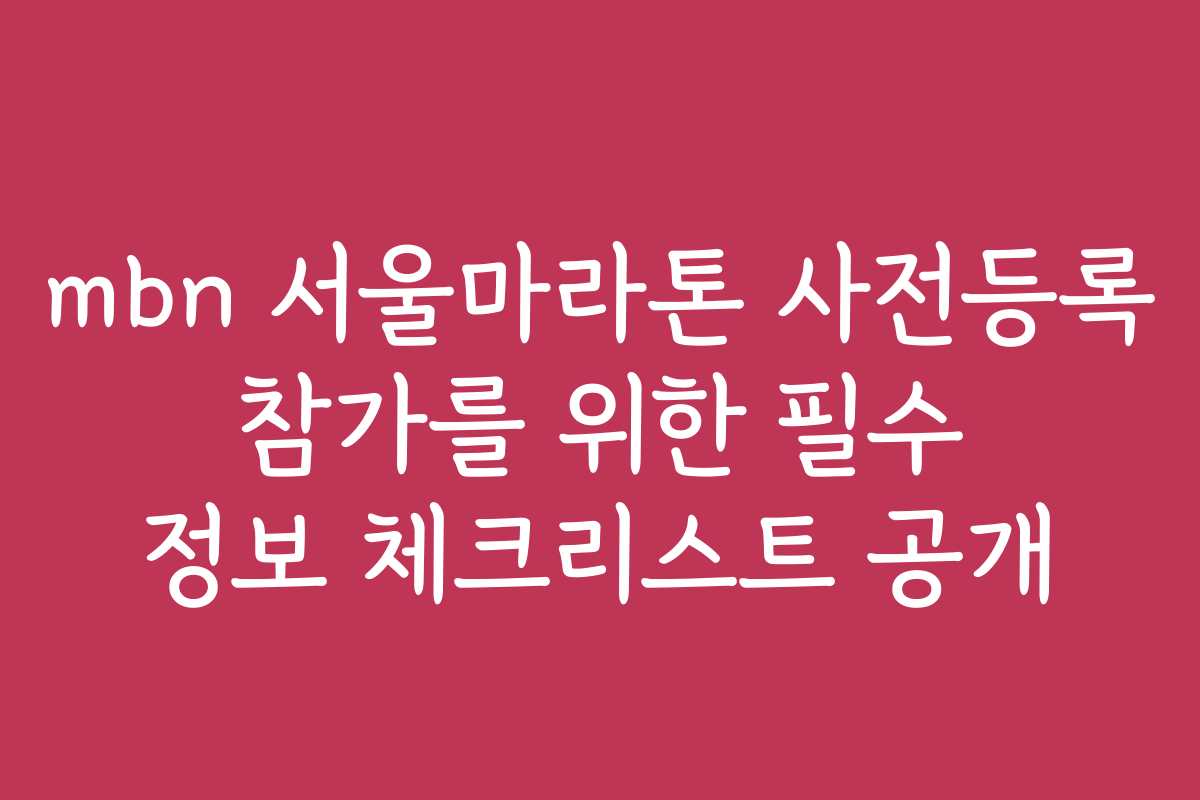 mbn 서울마라톤 사전등록 참가를 위한 필수 정보 체크리스트 공개