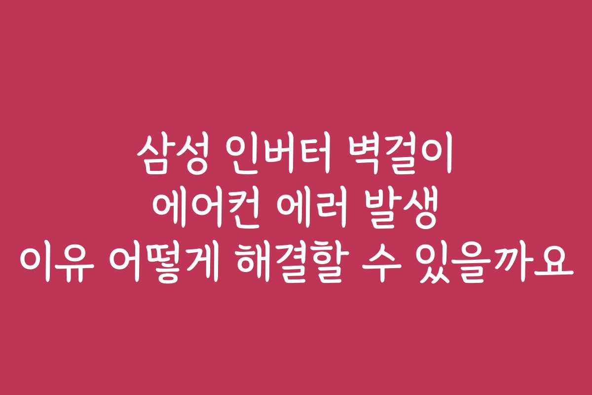삼성 인버터 벽걸이 에어컨 에러 발생 이유 어떻게 해결할 수 있을까요