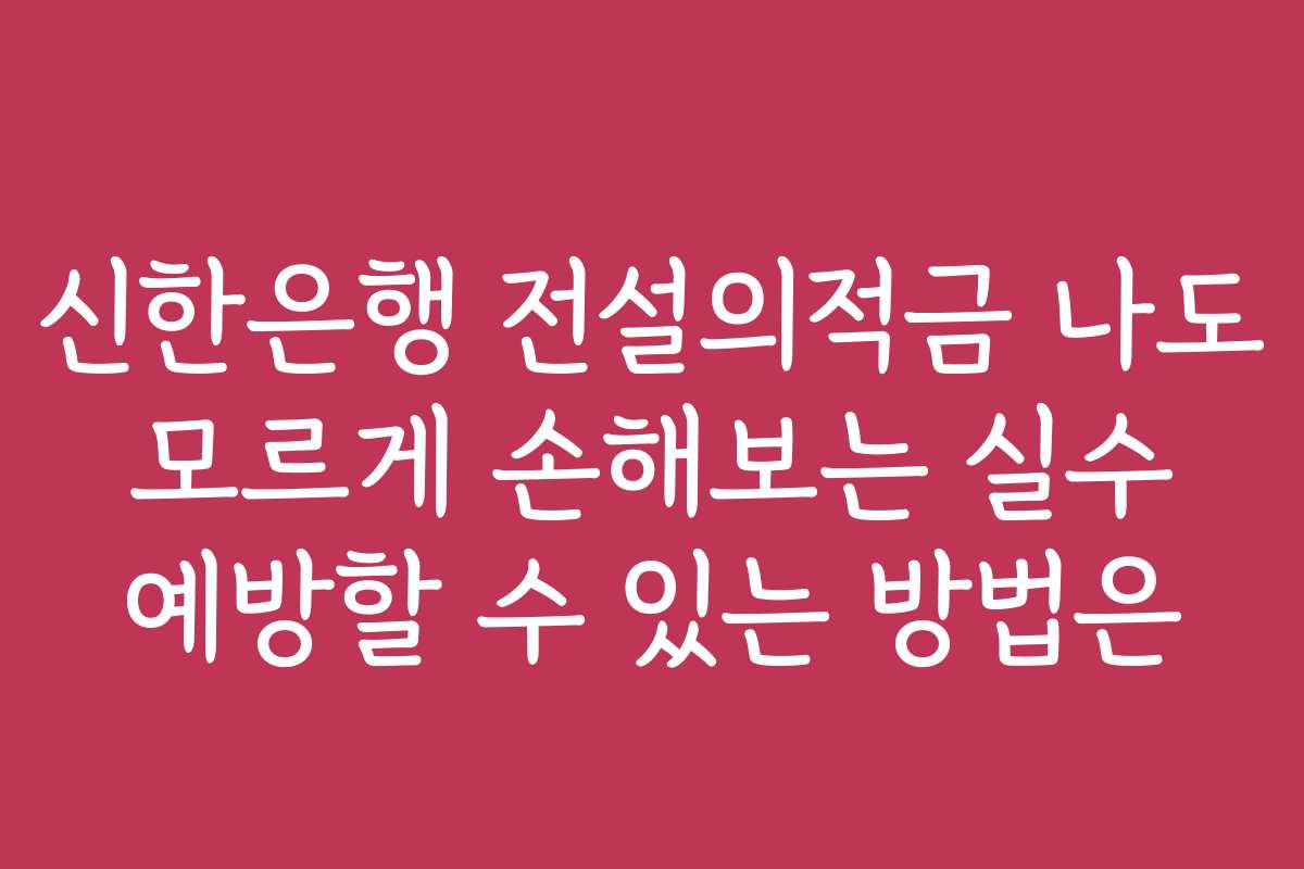 신한은행 전설의적금 나도 모르게 손해보는 실수 예방할 수 있는 방법은