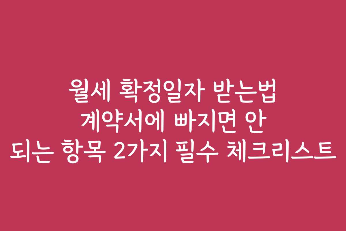 월세 확정일자 받는법 계약서에 빠지면 안 되는 항목 2가지 필수 체크리스트