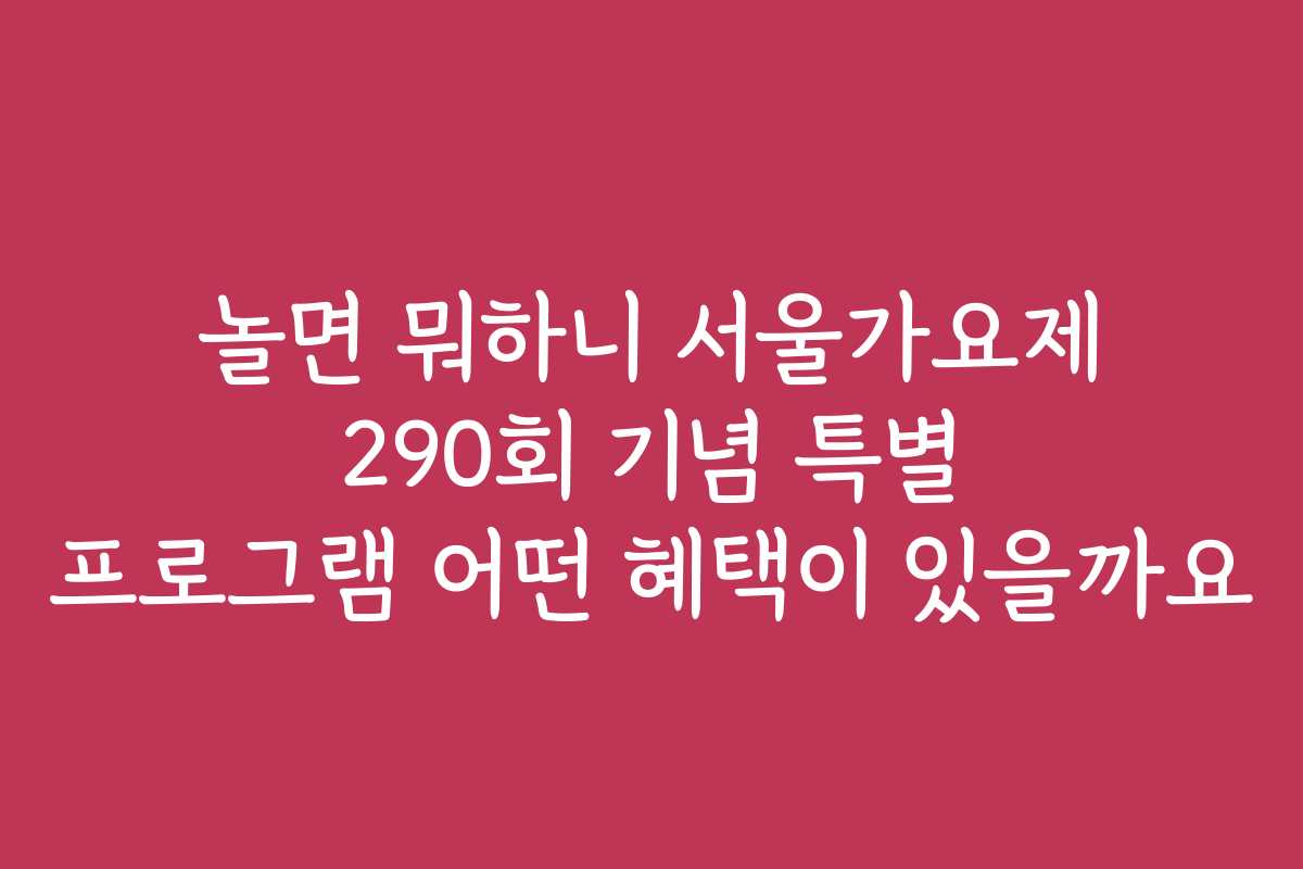 놀면 뭐하니 서울가요제 290회 기념 특별 프로그램 어떤 혜택이 있을까요
