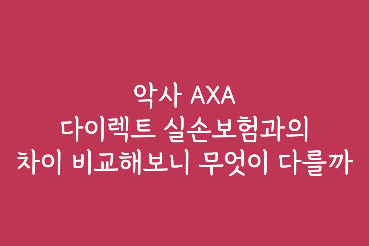악사 AXA 다이렉트 실손보험과의 차이 비교해보니 무엇이 다를까