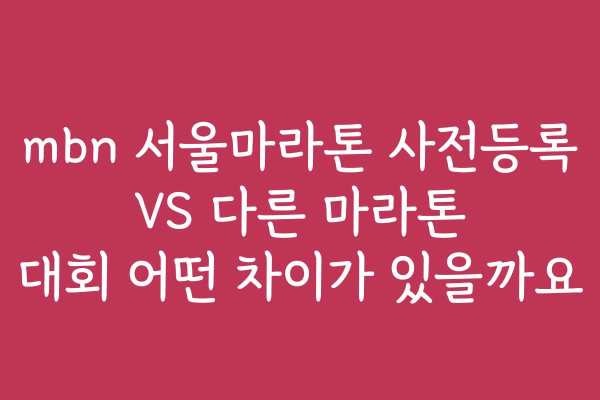 mbn 서울마라톤 사전등록 VS 다른 마라톤 대회 어떤 차이가 있을까요