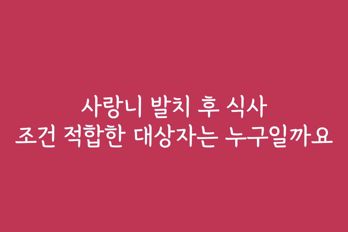 사랑니 발치 후 식사 조건 적합한 대상자는 누구일까요