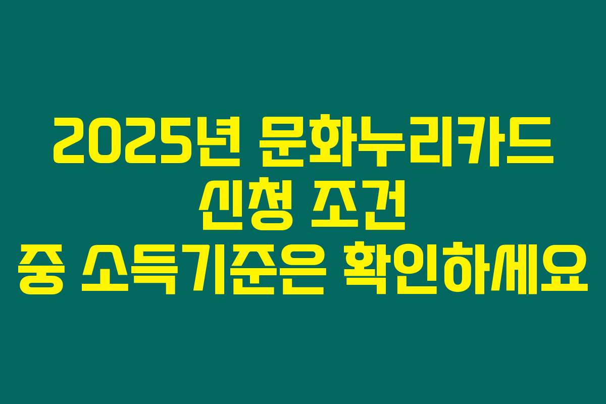 2025년 문화누리카드 신청 조건 중 소득기준은 확인하세요