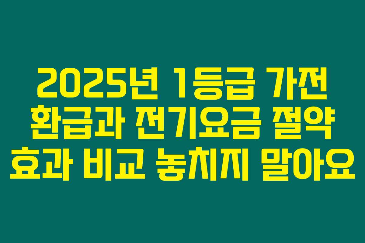 2025년 1등급 가전 환급과 전기요금 절약 효과 비교 놓치지 말아요
