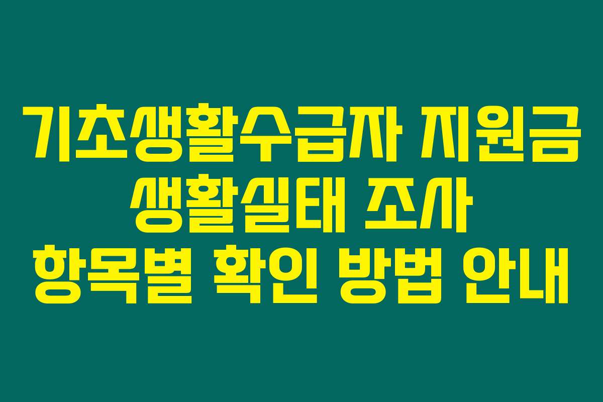 기초생활수급자 지원금 생활실태 조사 항목별 확인 방법 안내