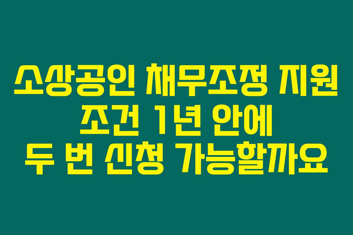 소상공인 채무조정 지원 조건 1년 안에 두 번 신청 가능할까요