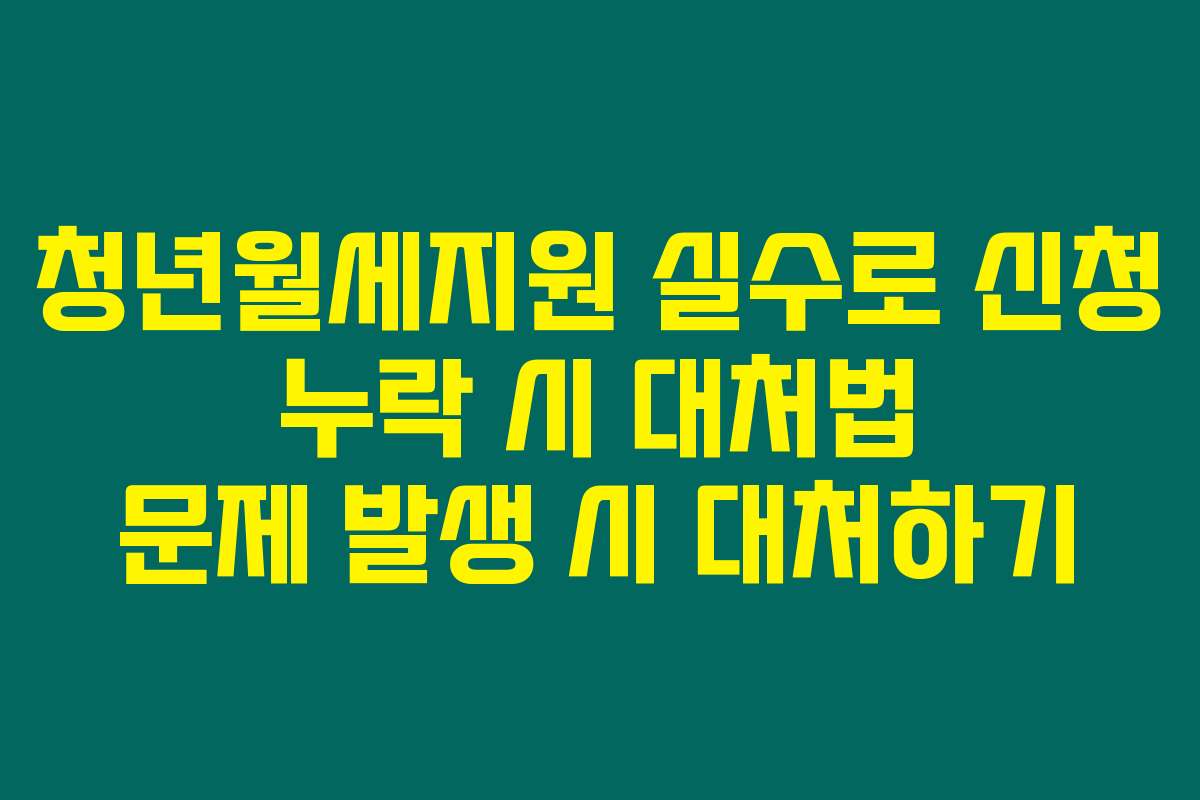 청년월세지원 실수로 신청 누락 시 대처법 문제 발생 시 대처하기