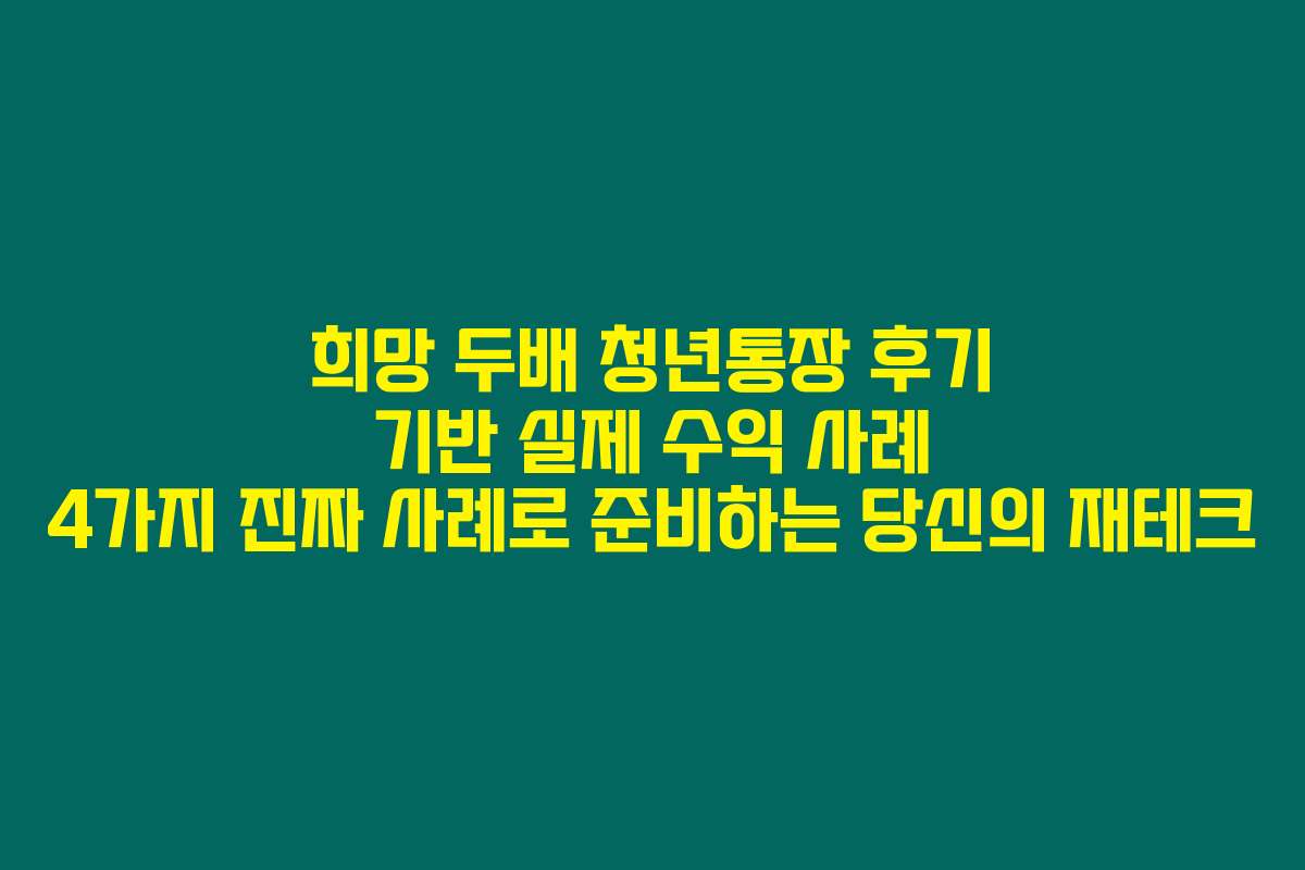 희망 두배 청년통장 후기 기반 실제 수익 사례 4가지 진짜 사례로 준비하는 당신의 재테크
