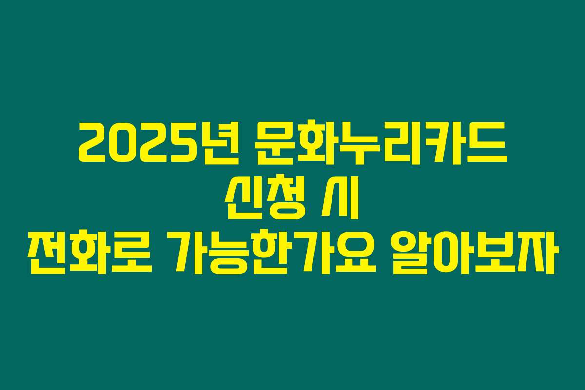 2025년 문화누리카드 신청 시 전화로 가능한가요 알아보자