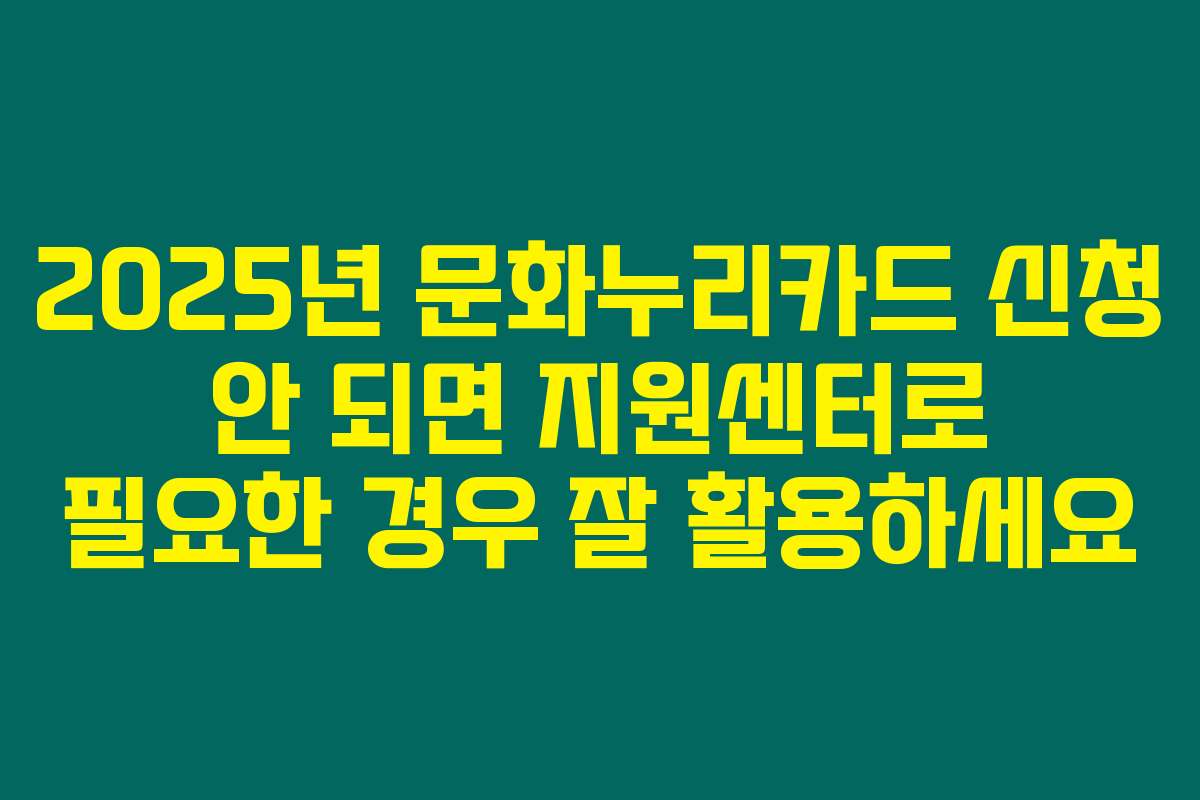 2025년 문화누리카드 신청 안 되면 지원센터로 필요한 경우 잘 활용하세요