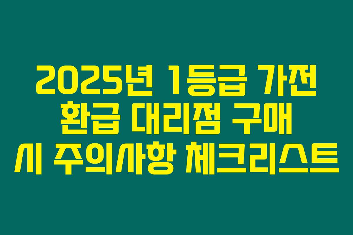 2025년 1등급 가전 환급 대리점 구매 시 주의사항 체크리스트