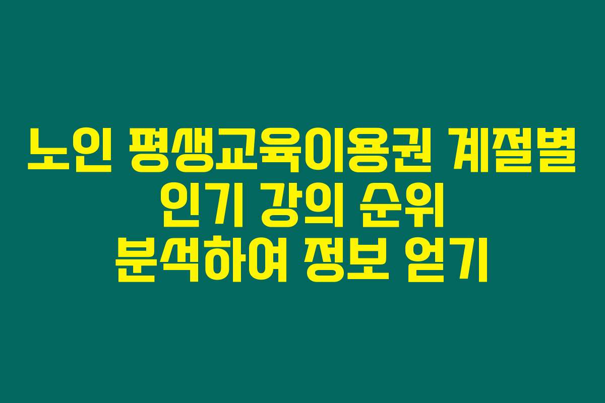 노인 평생교육이용권 계절별 인기 강의 순위 분석하여 정보 얻기
