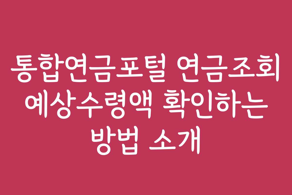통합연금포털 연금조회 예상수령액 확인하는 방법 소개