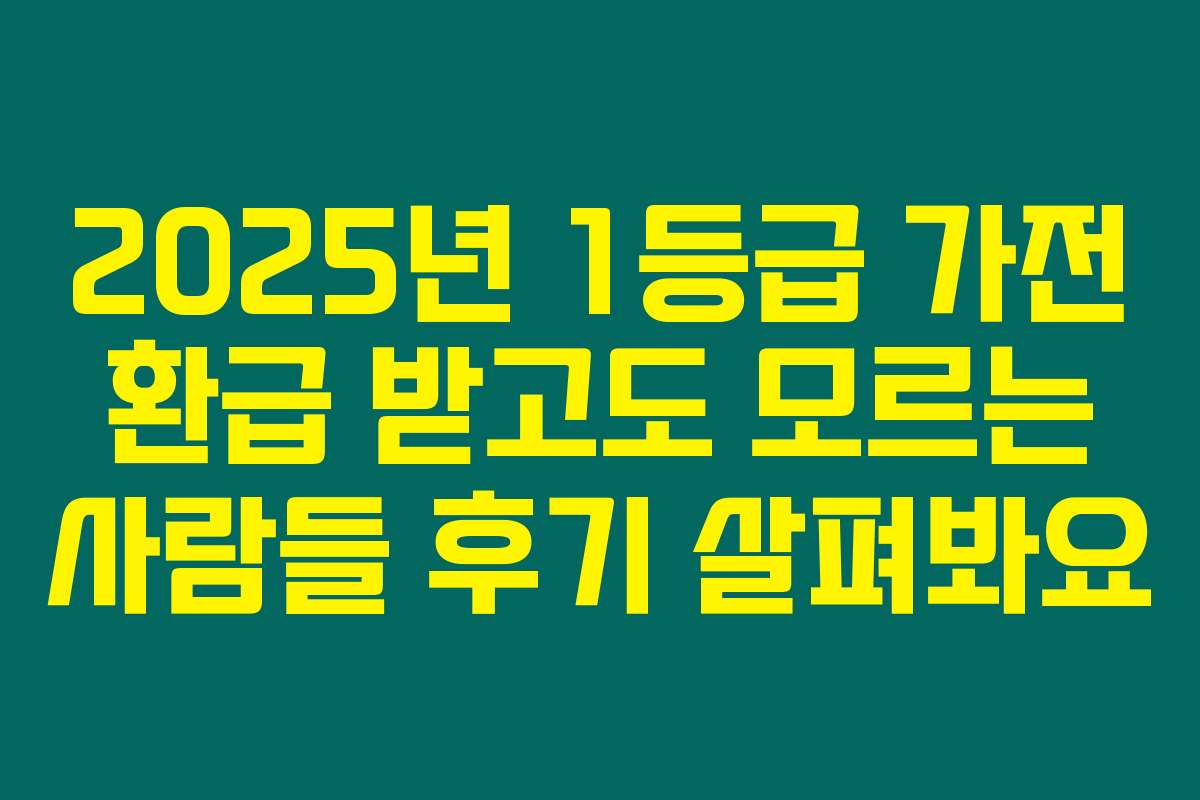 2025년 1등급 가전 환급 받고도 모르는 사람들 후기 살펴봐요