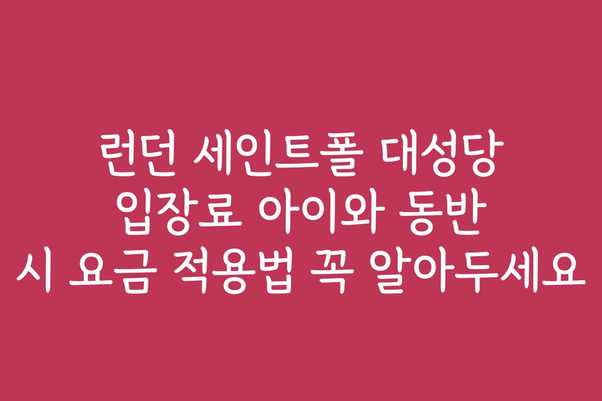 런던 세인트폴 대성당 입장료 아이와 동반 시 요금 적용법 꼭 알아두세요