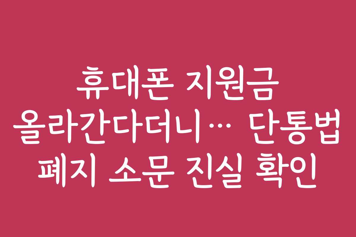 휴대폰 지원금 올라간다더니… 단통법 폐지 소문 진실 확인