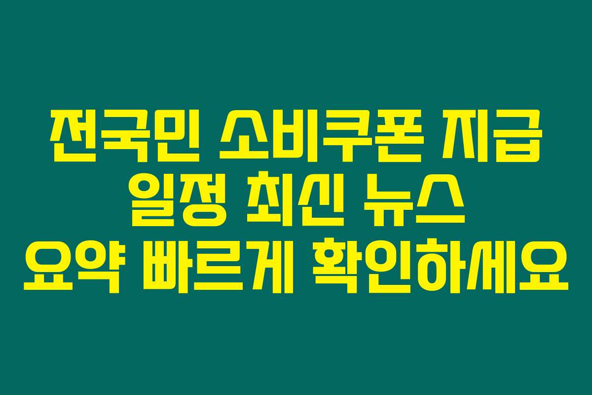 전국민 소비쿠폰 지급 일정 최신 뉴스 요약 빠르게 확인하세요
