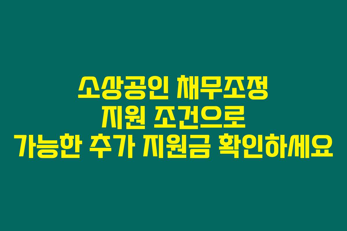 소상공인 채무조정 지원 조건으로 가능한 추가 지원금 확인하세요