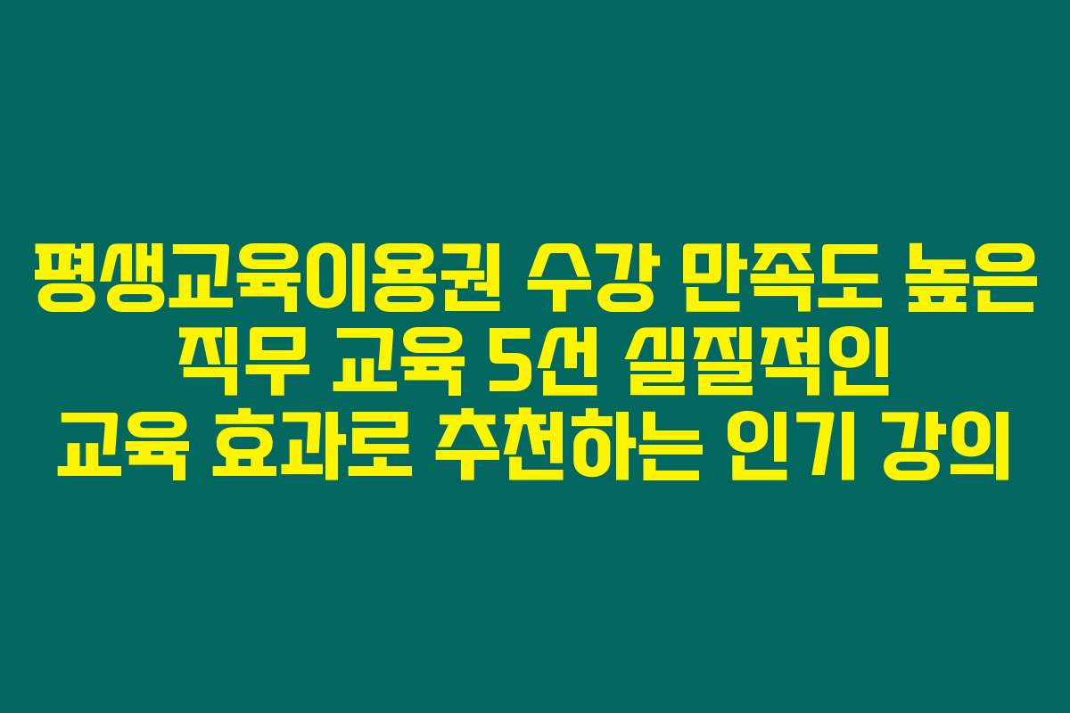 평생교육이용권 수강 만족도 높은 직무 교육 5선 실질적인 교육 효과로 추천하는 인기 강의