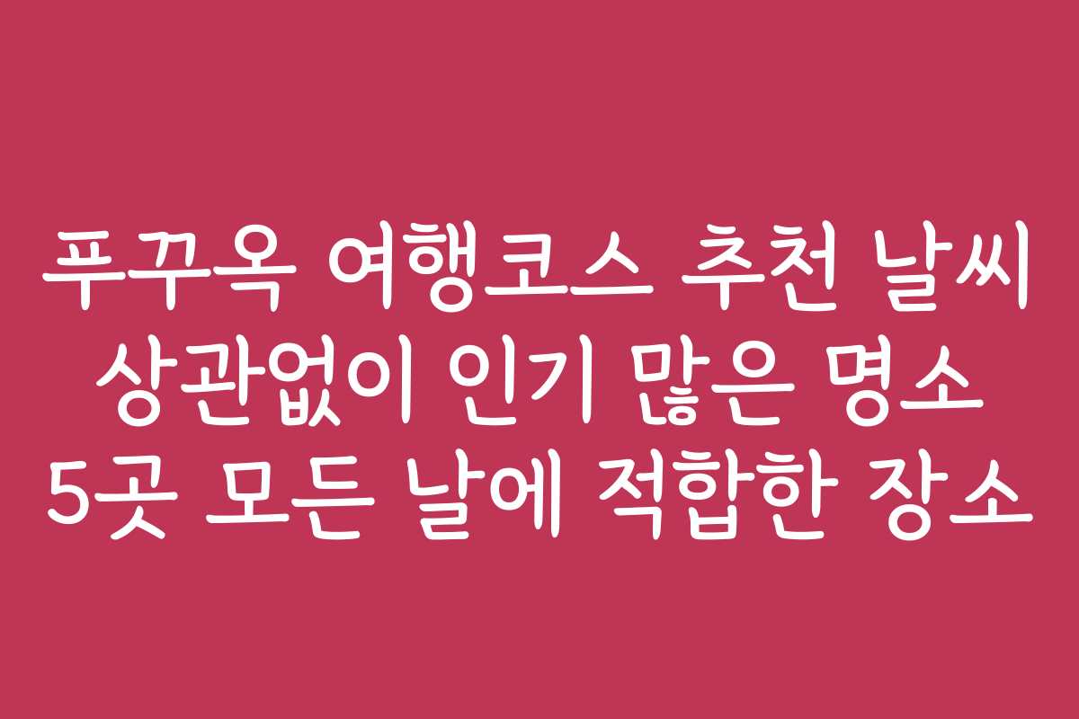 푸꾸옥 여행코스 추천 날씨 상관없이 인기 많은 명소 5곳 모든 날에 적합한 장소
