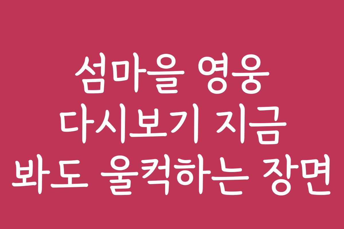섬마을 영웅 다시보기 지금 봐도 울컥하는 장면