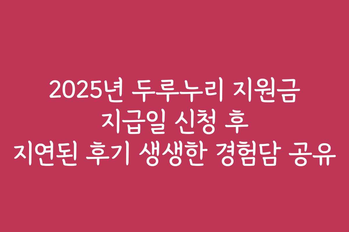 2025년 두루누리 지원금 지급일 신청 후 지연된 후기 생생한 경험담 공유