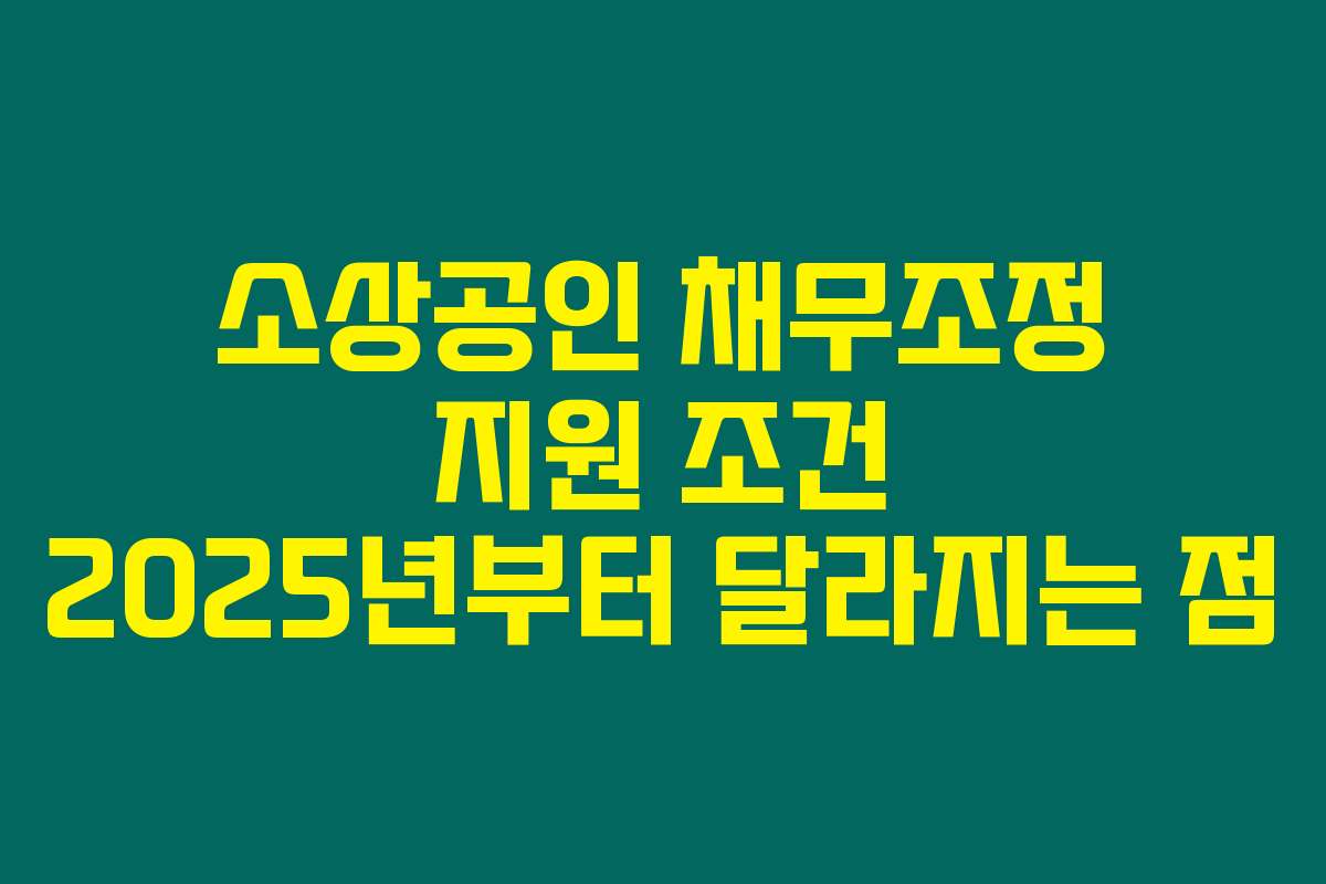 소상공인 채무조정 지원 조건 2025년부터 달라지는 점