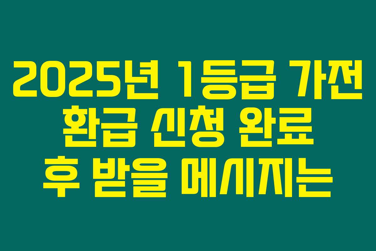 2025년 1등급 가전 환급 신청 완료 후 받을 메시지는