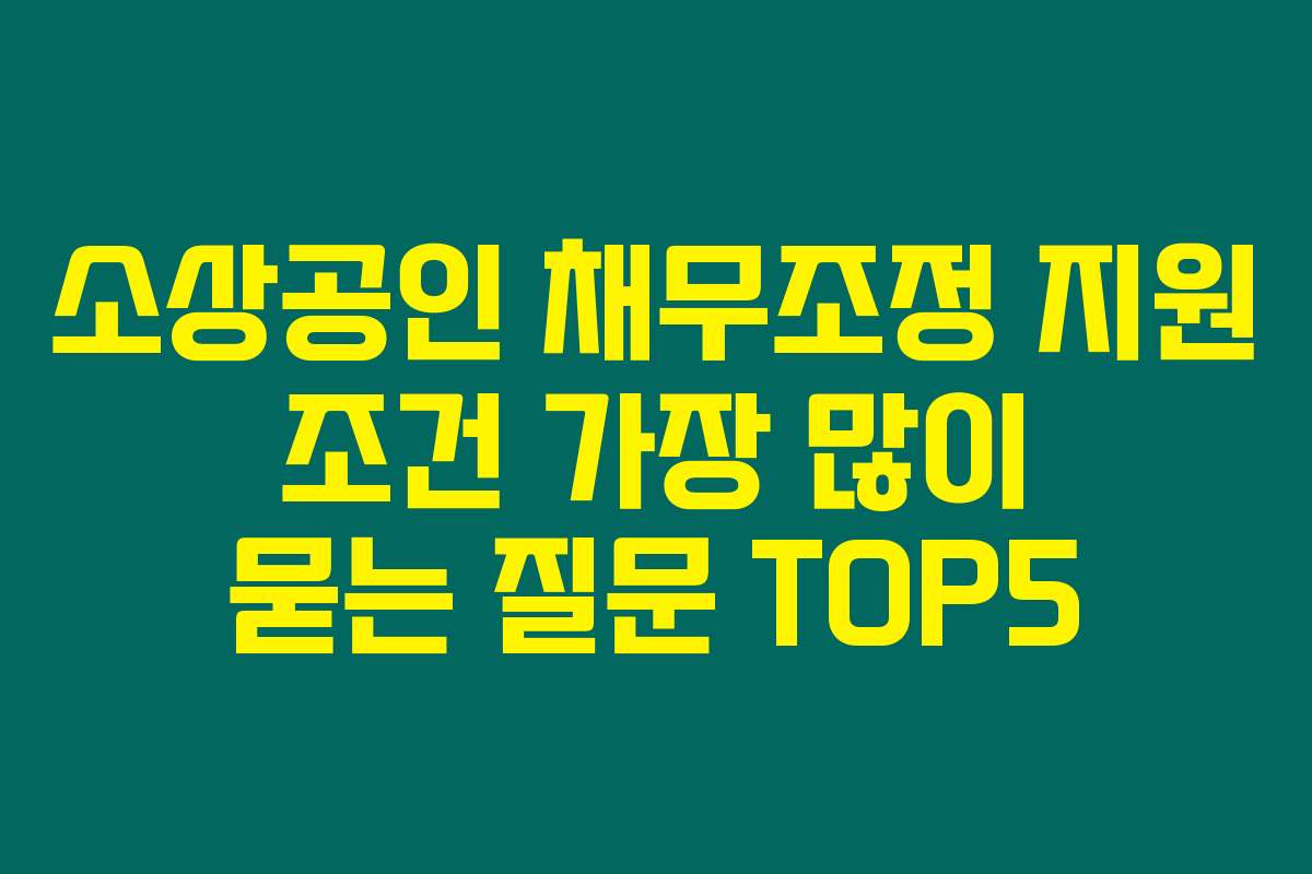 소상공인 채무조정 지원 조건 가장 많이 묻는 질문 TOP5