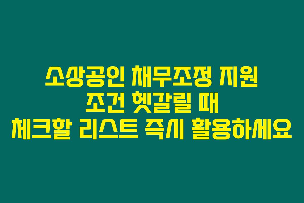 소상공인 채무조정 지원 조건 헷갈릴 때 체크할 리스트 즉시 활용하세요