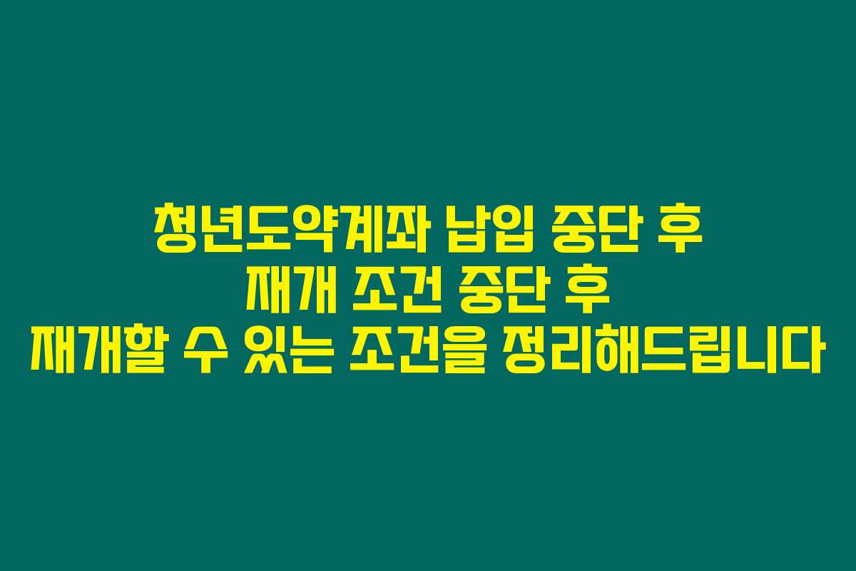 청년도약계좌 납입 중단 후 재개 조건 중단 후 재개할 수 있는 조건을 정리해드립니다