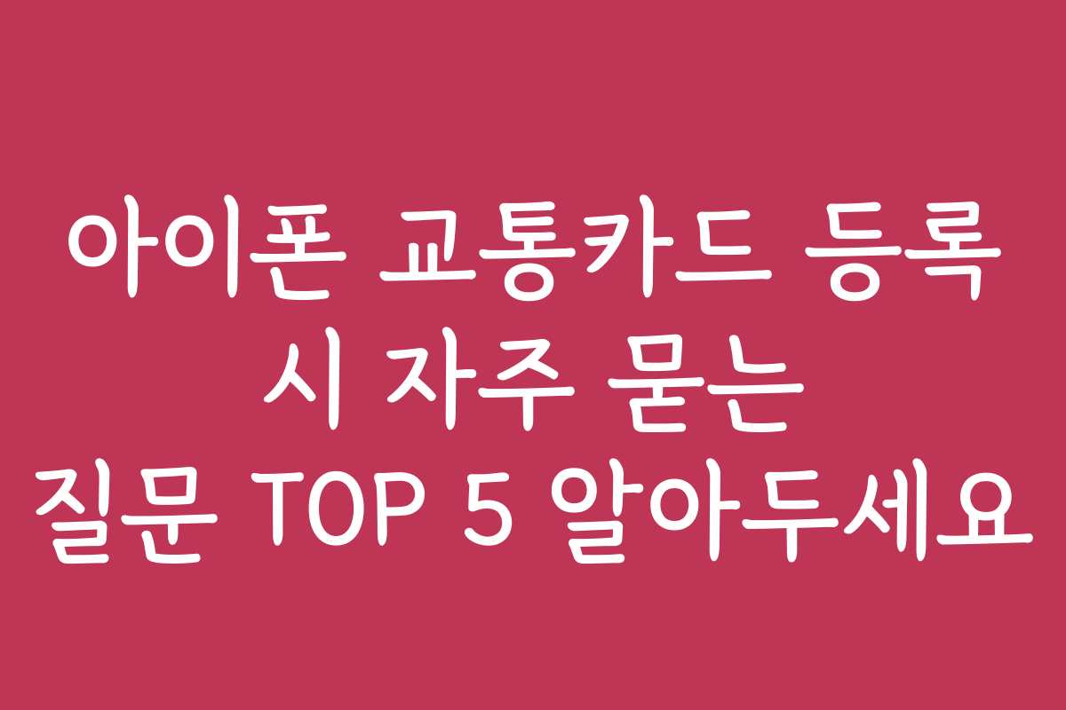 아이폰 교통카드 등록 시 자주 묻는 질문 TOP 5 알아두세요