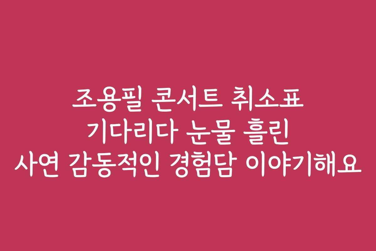조용필 콘서트 취소표 기다리다 눈물 흘린 사연 감동적인 경험담 이야기해요
