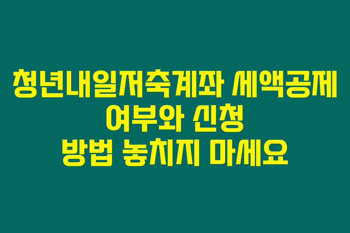 청년내일저축계좌 세액공제 여부와 신청 방법 놓치지 마세요