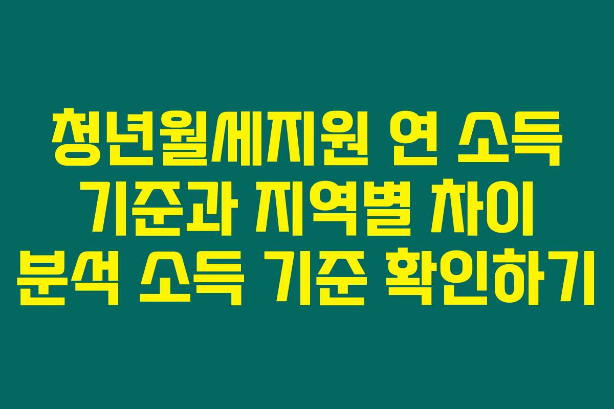 청년월세지원 연 소득 기준과 지역별 차이 분석 소득 기준 확인하기