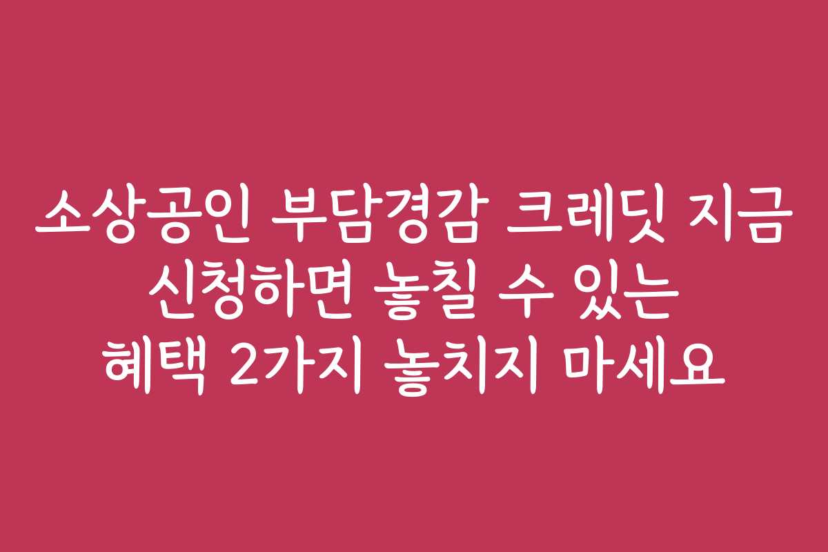 소상공인 부담경감 크레딧 지금 신청하면 놓칠 수 있는 혜택 2가지 놓치지 마세요