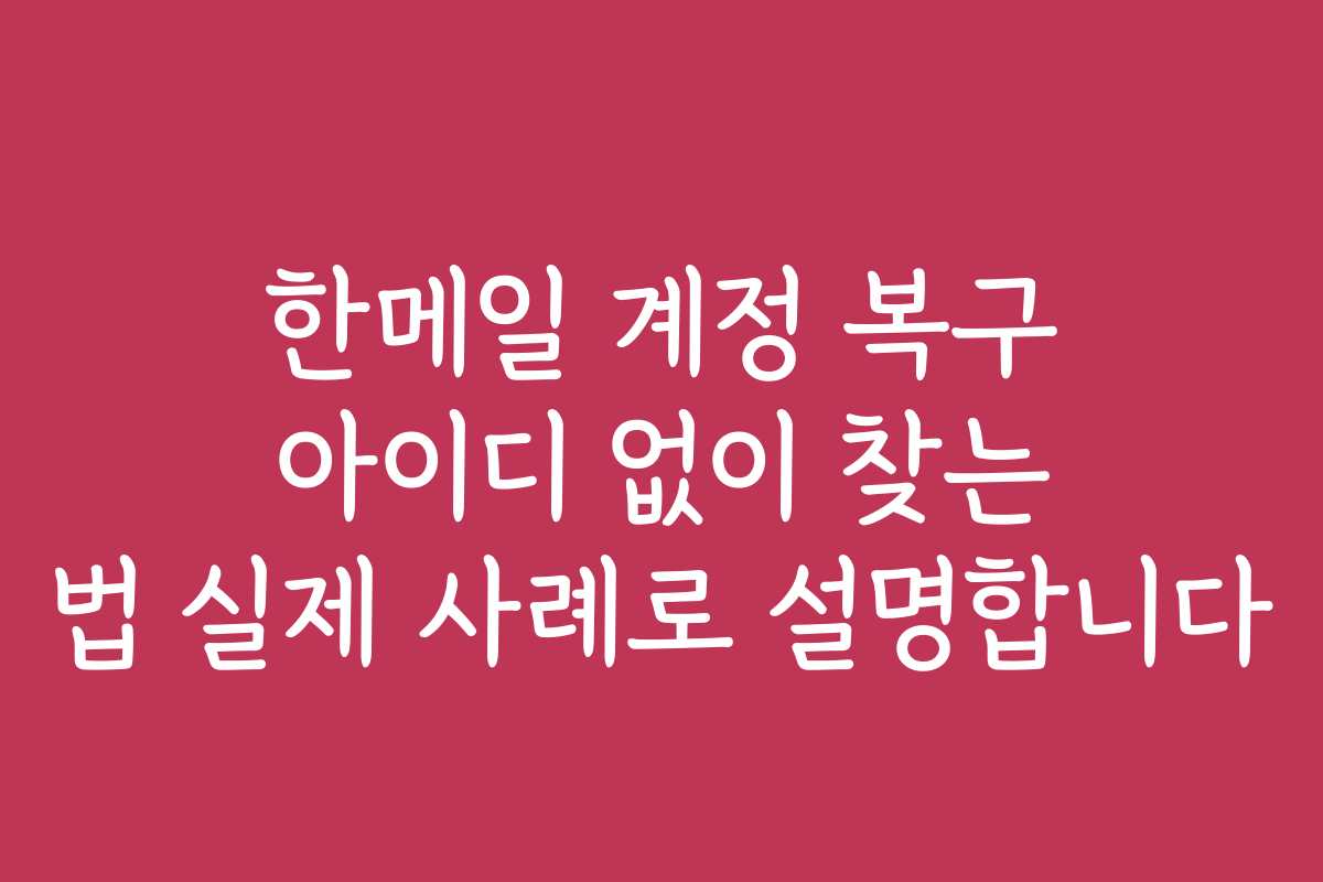 한메일 계정 복구 아이디 없이 찾는 법 실제 사례로 설명합니다 한메일 계정 복구 아이디 없이 찾는 법 실제 사례로 설명합니다