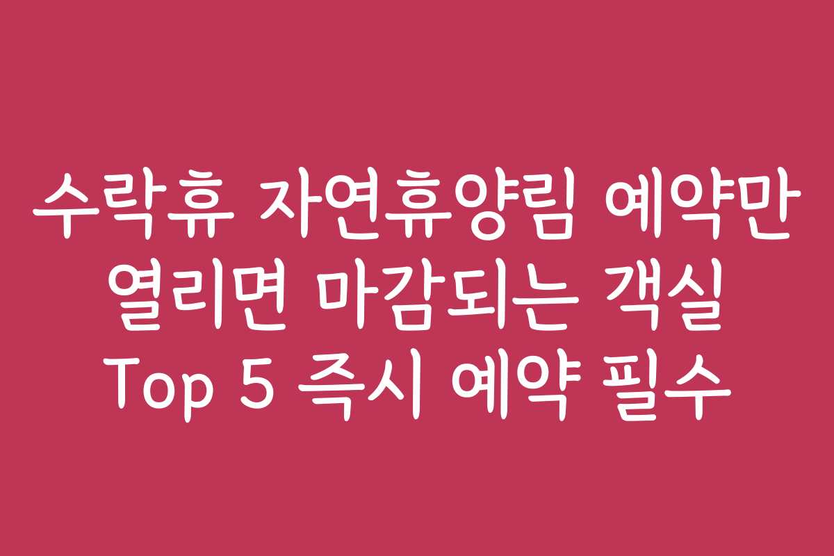 수락휴 자연휴양림 예약만 열리면 마감되는 객실 Top 5 즉시 예약 필수