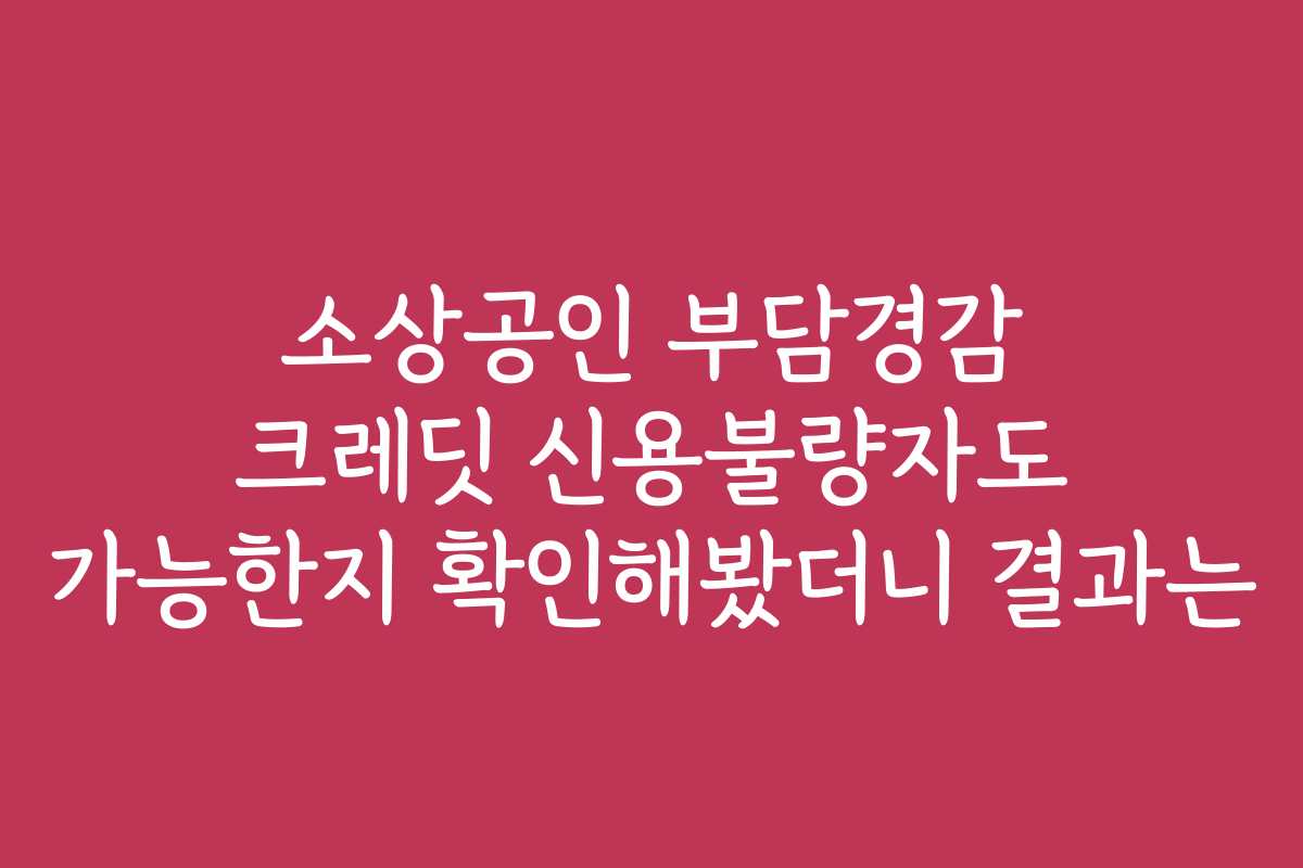 소상공인 부담경감 크레딧 신용불량자도 가능한지 확인해봤더니 결과는