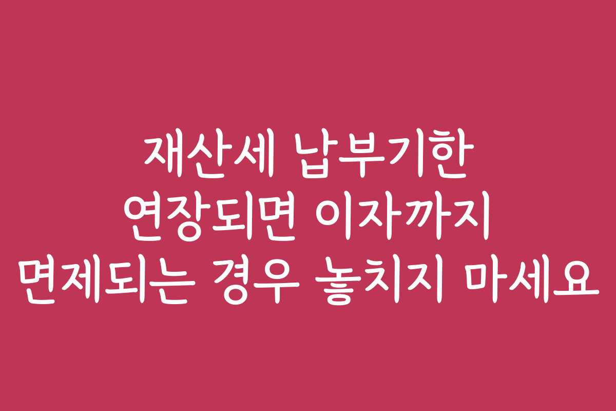 재산세 납부기한 연장되면 이자까지 면제되는 경우 놓치지 마세요